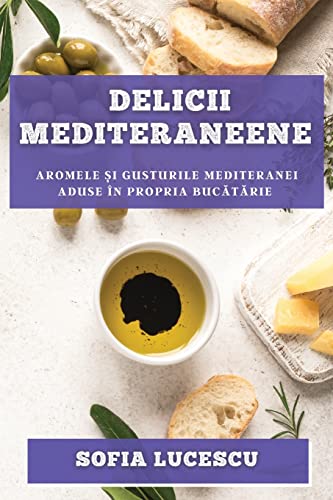 Delicii mediteraneene: Aromele ¿i gusturile Mediteranei aduse în propria buc¿t¿rie
