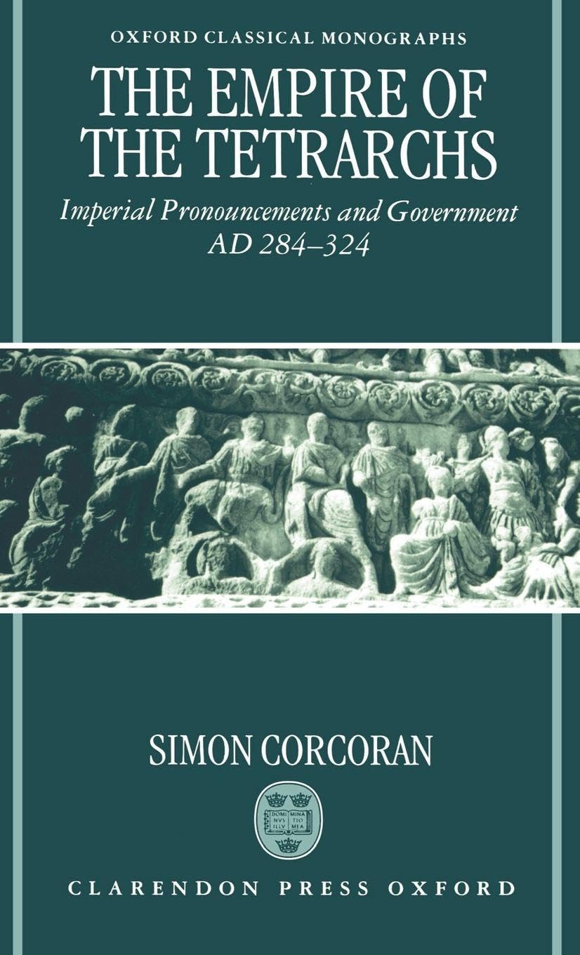 The Empire of the Tetrarchs: Imperial Pronouncements and Government Ad 284-324 (Oxford Classical Monographs)