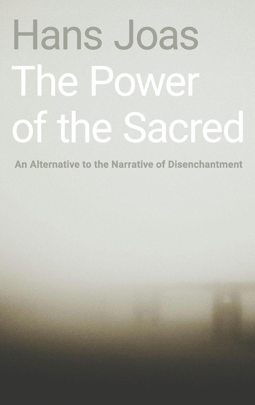 Hans Joas Power Of The Sacred, An Alternative To The Narrative Of Disenchantment