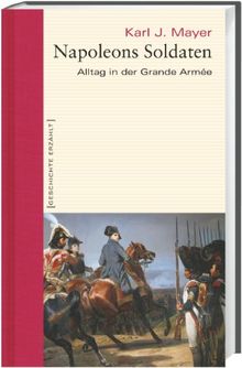 Napoleons Soldaten. Alltag in der Grande Armée. Geschichte erzählt: Bd 12