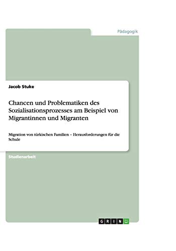 Chancen und Problematiken des Sozialisationsprozesses am Beispiel von Migrantinnen und Migranten: Migration von türkischen Familien - Herausforderungen für die Schule