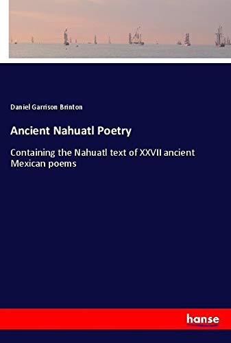 Ancient Nahuatl Poetry: Containing the Nahuatl text of XXVII ancient Mexican poems