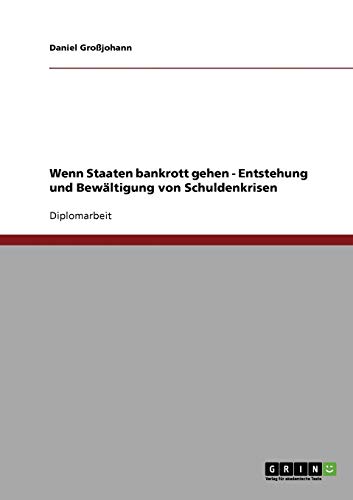 Wenn Staaten bankrott gehen - Entstehung und Bewältigung von Schuldenkrisen: Diplomarbeit