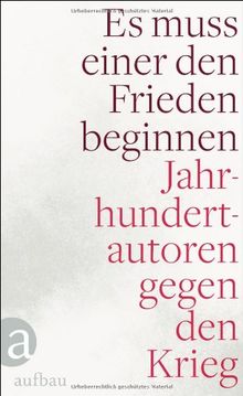 Es muss einer den Frieden beginnen: Jahrhundertautoren gegen den Krieg