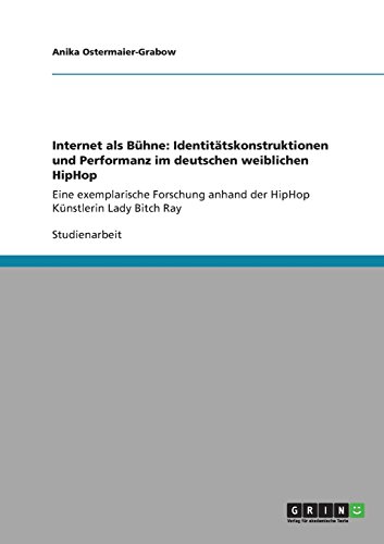 Internet als Bühne: Identitätskonstruktionen und Performanz im deutschen weiblichen HipHop: Eine exemplarische Forschung anhand der HipHop Künstlerin Lady Bitch Ray