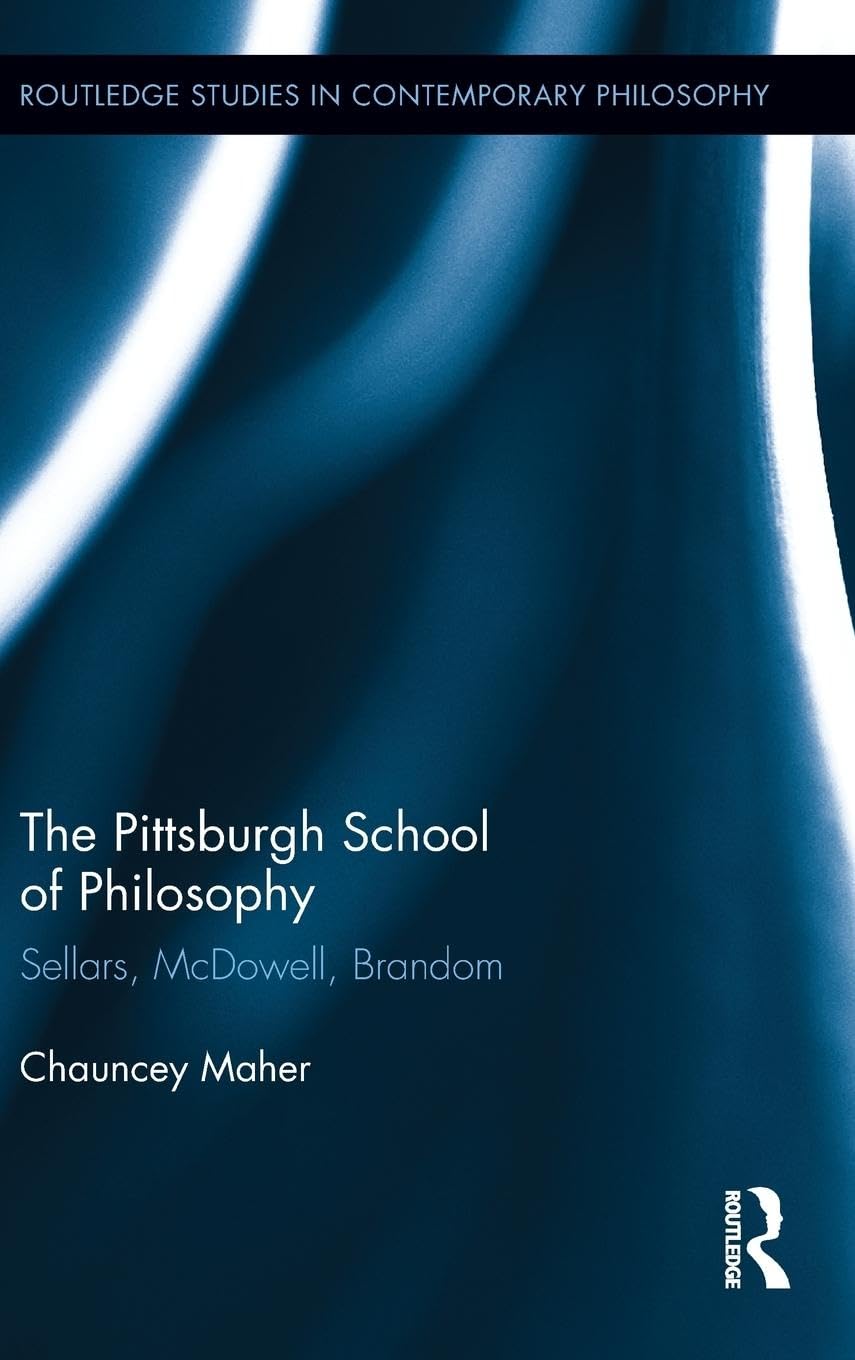 The Pittsburgh School of Philosophy: Sellars, McDowell, Brandom (Routledge Studies in Contemporary Philosophy, 42, Band 42)