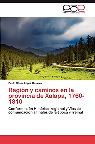 Región y caminos en la provincia de Xalapa, 1760-1810: Conformación Histórico-regional y Vías de comunicación a finales de la época virreinal