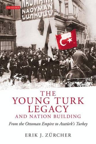 The Young Turk Legacy and Nation Building: From the Ottoman Empire to Ataturk's Turkey (Library of Modern Middle East Studies, Band 87)