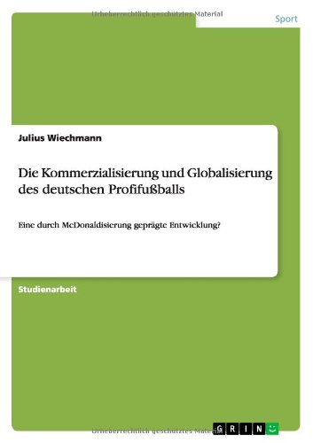 Die Kommerzialisierung und Globalisierung des deutschen Profifußballs: Eine durch McDonaldisierung geprägte Entwicklung?