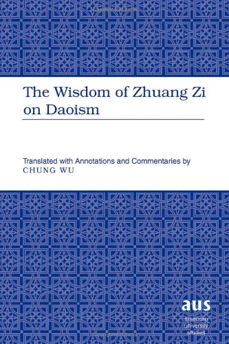 The Wisdom of Zhuang Zi on Daoism: Translated with Annotations and Commentaries by Chung Wu (American University Studies)