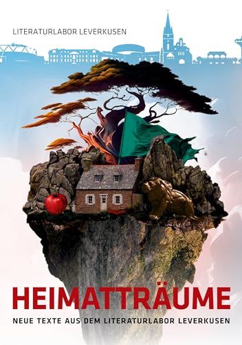 Heimatträume: Neue Texte aus dem Literaturlabor Leverkusen