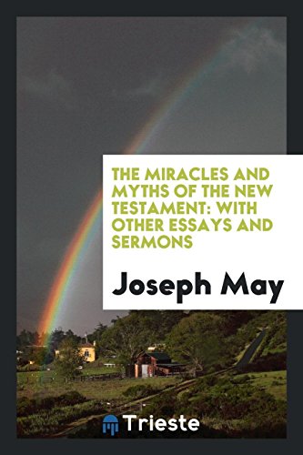The Miracles and Myths of the New Testament: With Other Essays and Sermons