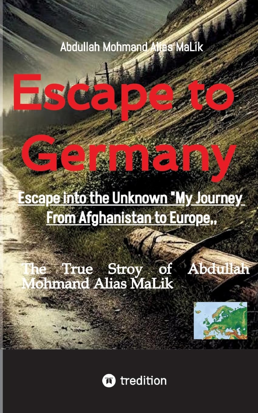 Escape to Germany: Escape into Unknown My Journey From Afghanistan to Europe,,