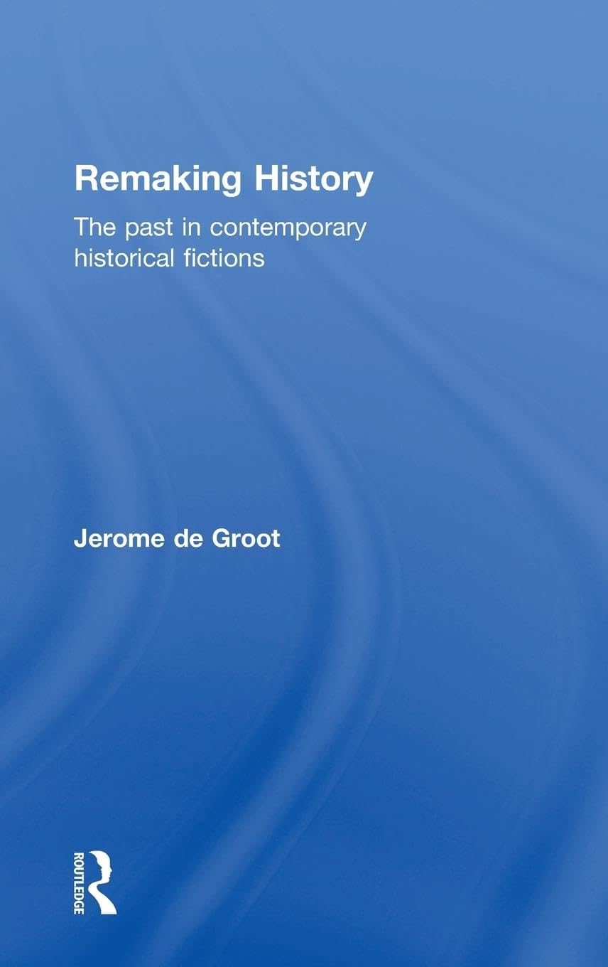 Remaking History: The Past in Contemporary Historical Fictions
