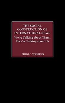 The Social Construction of International News: We're Talking about Them, They're Talking about Us (Praeger Series in Political Communication)