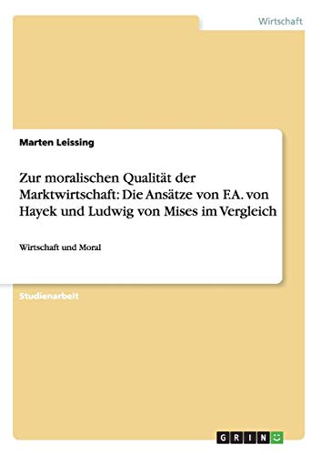 Marten Leissing Zur Moralischen Qualität Der Marktwirtschaft, Die Ansätze Von F.A. Von Hayek Und Ludwig Von Mises Im Vergleich, Wirtschaft Und Moral