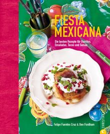 Fiesta Mexicana: Die besten Rezepte für die mexikanische Küche - Burritos, Enchiladas, Tacos mit leckerer Salsasauce und Margaritas einmal bunt, laut ... für Burritos, Ensaladas, Tacos und Salsas