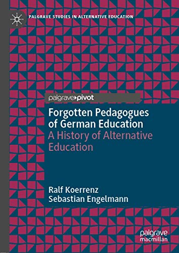 Forgotten Pedagogues of German Education: A History of Alternative Education (Palgrave Studies in Alternative Education)