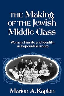 The Making of the Jewish Middle Class: Women, Family, and Identity in Imperial Germany (Studies in Jewish History)