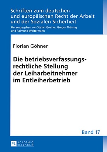 Die betriebsverfassungsrechtliche Stellung der Leiharbeitnehmer im Entleiherbetrieb (Schriften zum deutschen und europäischen Recht der Arbeit und der Sozialen Sicherheit)