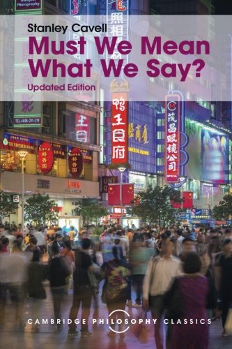 Stanley Cavell Must We Mean What We Say? (Cambridge Philosophy Classics)