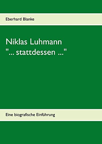 Niklas Luhmann: ... stattdessen ...: Eine biografische Einführung