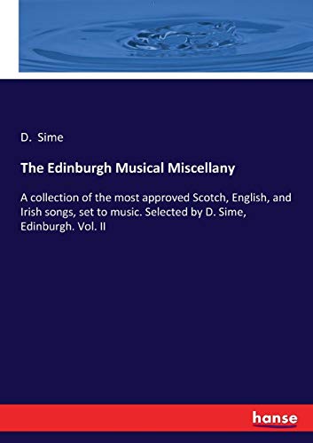 The Edinburgh Musical Miscellany: A collection of the most approved Scotch, English, and Irish songs, set to music. Selected by D. Sime, Edinburgh. Vol. II