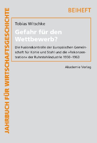 Gefahr für den Wettbewerb?: Die Fusionskontrolle der Europäischen Gemeinschaft für Kohle und Stahl und die Rekonzentration der Ruhrstahlindustrie 1950-1963