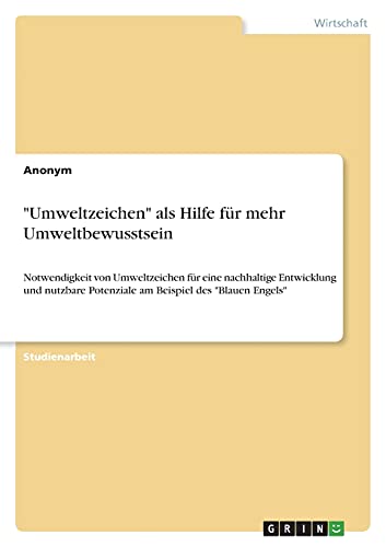Umweltzeichen als Hilfe für mehr Umweltbewusstsein: Notwendigkeit von Umweltzeichen für eine nachhaltige Entwicklung und nutzbare Potenziale am Beispiel des Blauen Engels