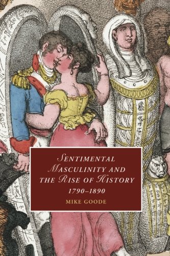 Sentimental Masculinity and the Rise of History, 1790-1890 (Cambridge Studies in Romanticism, Band 80)