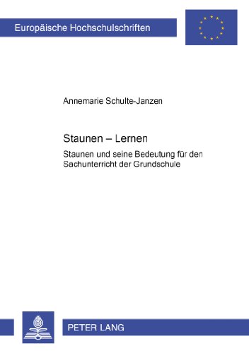 Staunen - Lernen: Staunen und seine Bedeutung für den Sachunterricht der Grundschule (Europäische Hochschulschriften / European University Studies / Publications Universitaires Européennes)