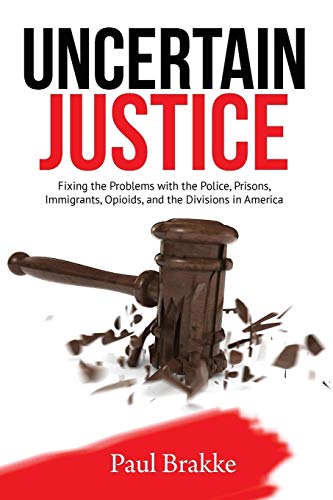 Uncertain Justice: Fixing the Problems with the Police, Prisons, Immigrants, Opioids, and the Divisions in America
