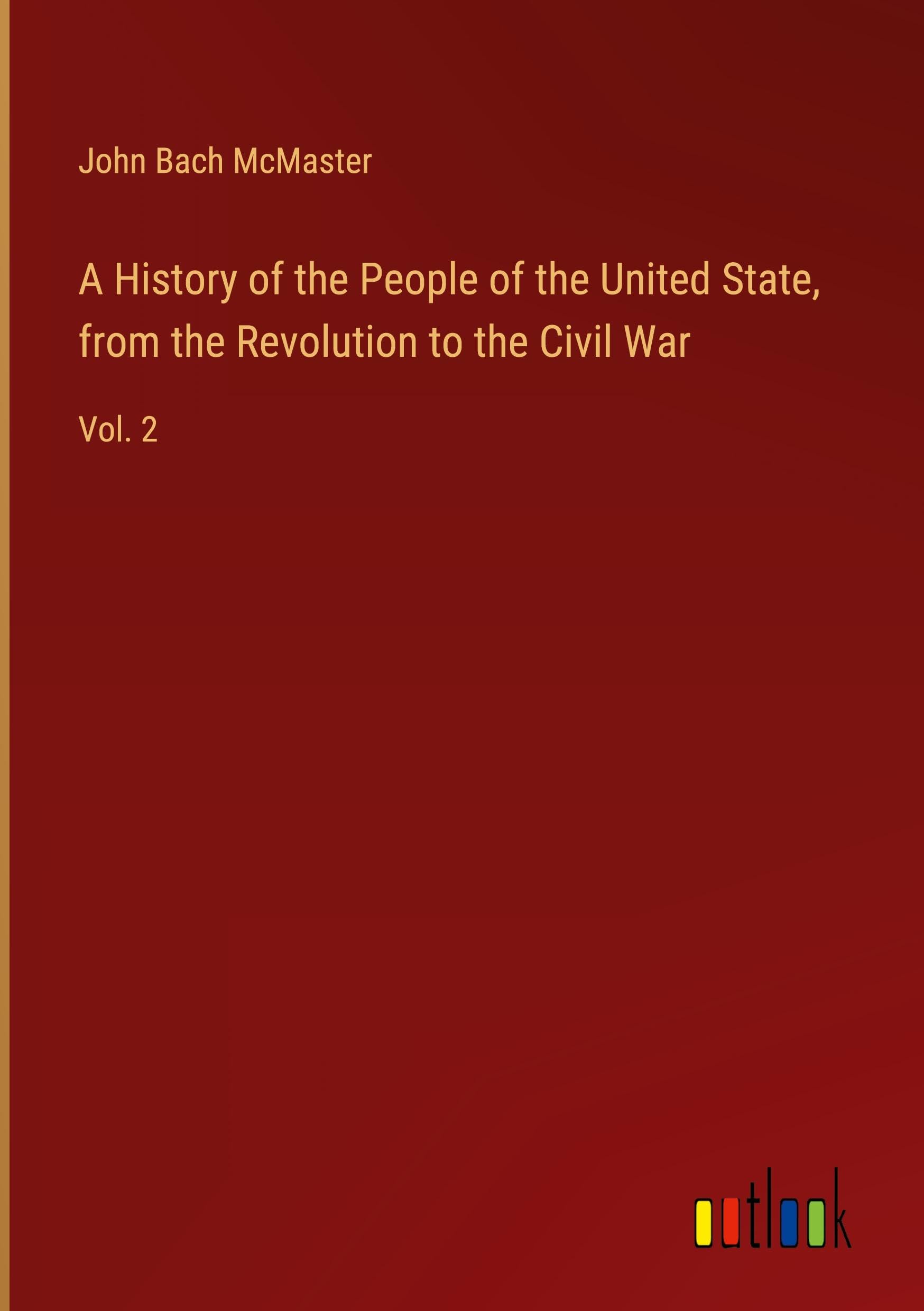 A History of the People of the United State, from the Revolution to the Civil War: Vol. 2