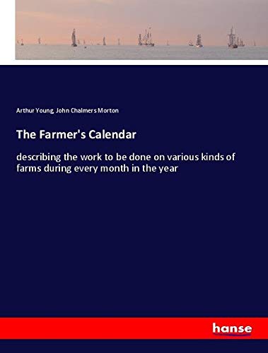 The Farmer's Calendar: describing the work to be done on various kinds of farms during every month in the year
