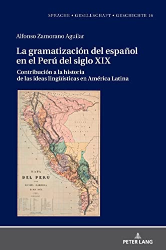 La gramatización del español en el Perú del Siglo XIX: Contribución a la historia de las ideas lingüísticas en América Latina (Sprache – Gesellschaft – Geschichte, Band 16)