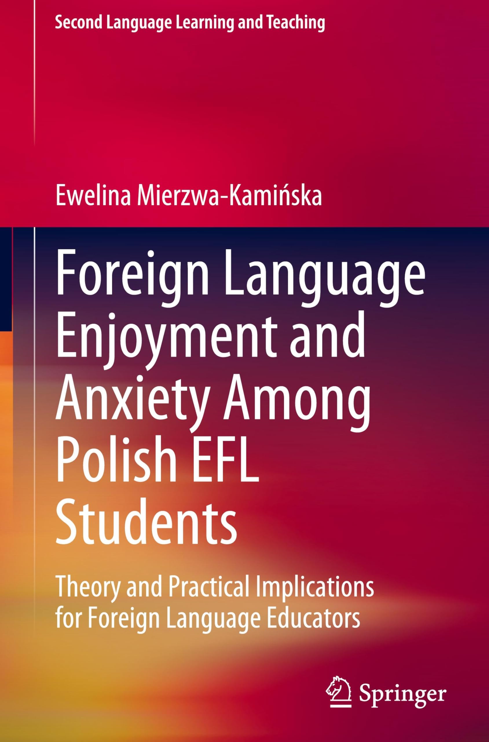 Foreign Language Enjoyment and Anxiety Among Polish EFL Students: Theory and Practical Implications for Foreign Language Educators (Second Language Learning and Teaching)