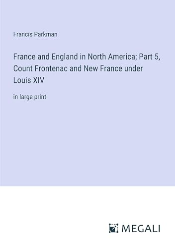 France and England in North America; Part 5, Count Frontenac and New France under Louis XIV: in large print