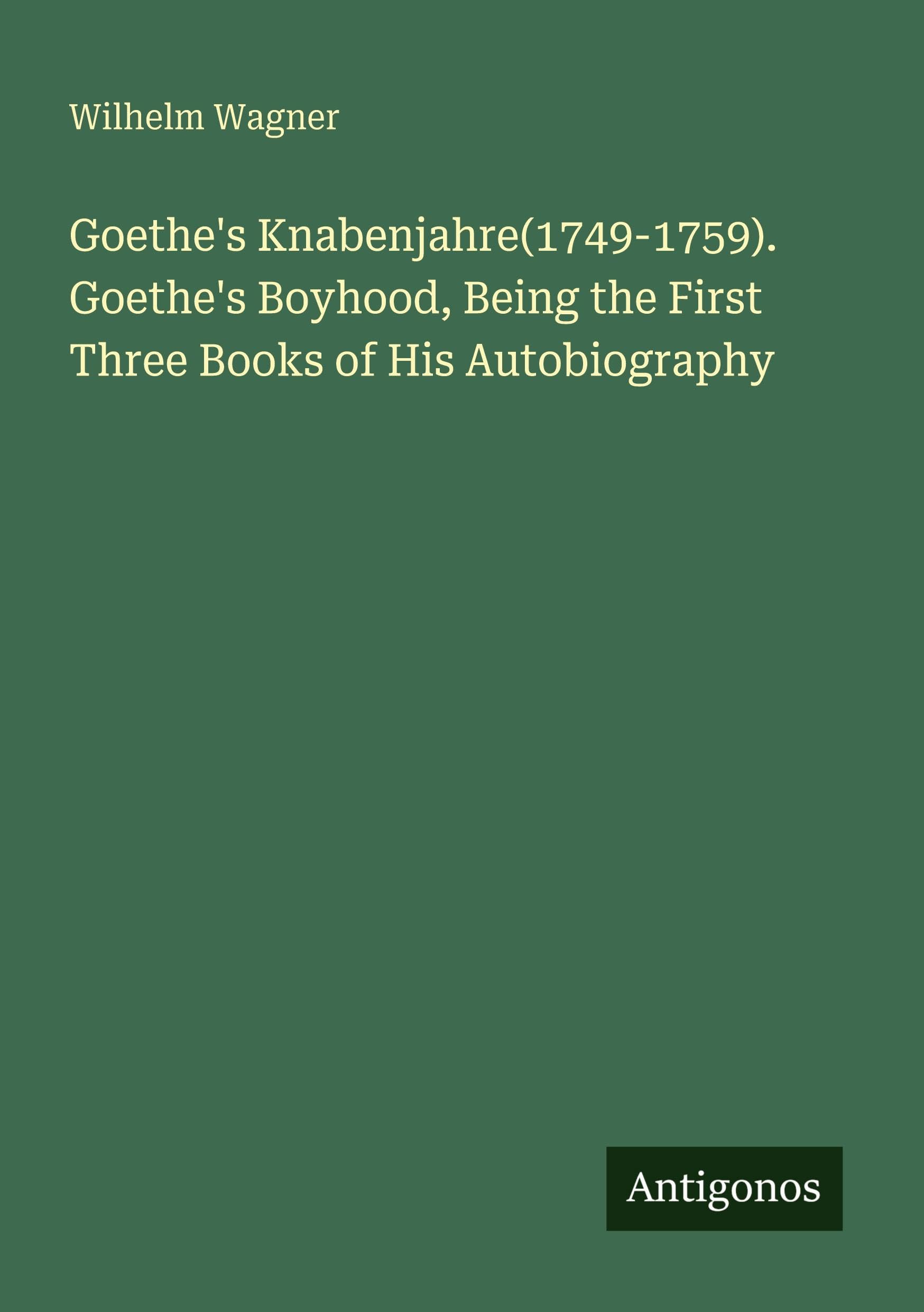 Goethe's Knabenjahre(1749-1759). Goethe's Boyhood, Being the First Three Books of His Autobiography