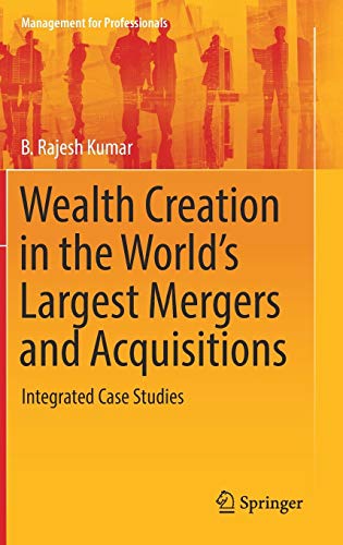 Wealth Creation in the World’s Largest Mergers and Acquisitions: Integrated Case Studies (Management for Professionals)