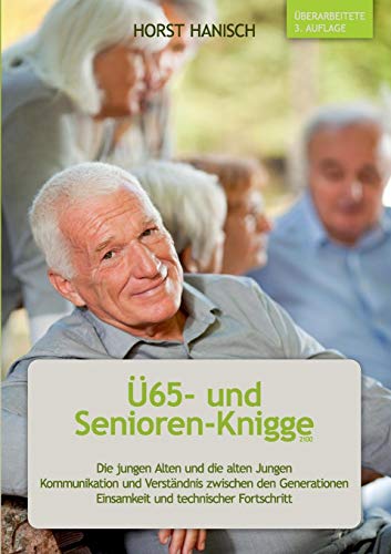 Ü65- und Senioren-Knigge 2100: Die jungen Alten und die alten Jungen - Kommunikation und Verständnis zwischen den Generationen - Einsamkeit und technischer Fortschritt