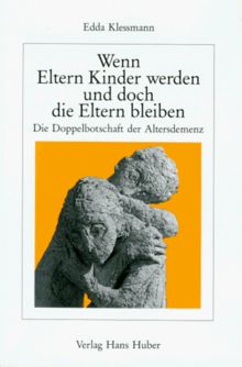 Wenn Eltern Kinder werden und doch die Eltern bleiben. Die Doppelbotschaft der Altersdemenz