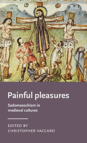 Painful pleasures: Sadomasochism in medieval cultures (Manchester Medieval Literature and Culture)