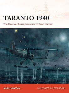 Taranto 1940: The Fleet Air Arm’s precursor to Pearl Harbor (Campaign, Band 288)