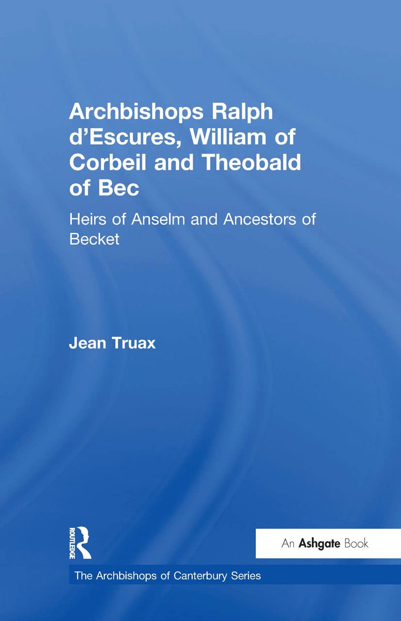 Archbishops Ralph d'Escures, William of Corbeil and Theobald of Bec: Heirs of Anselm and Ancestors of Becket (Archbishops of Canterbury)