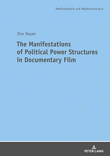 The Manifestations of Political Power Structures in Documentary Film: Dissertationsschrift (Medienästhetik und Mediennutzung. Media Production and Media Aesthetics, Band 8)