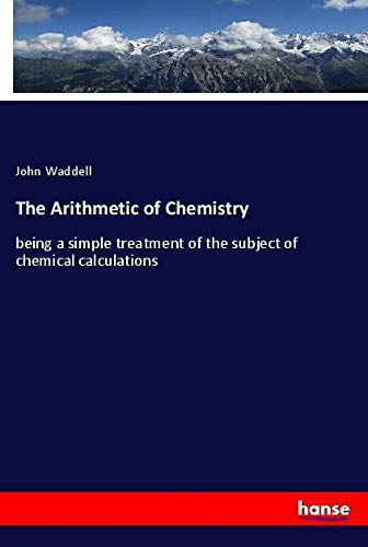 The Arithmetic of Chemistry: being a simple treatment of the subject of chemical calculations