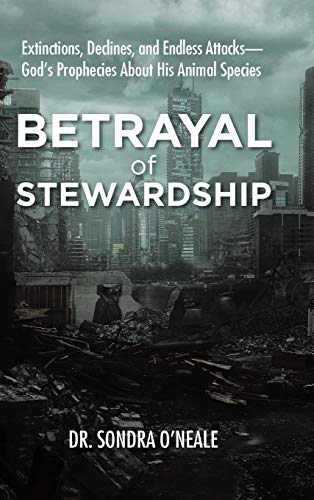 Betrayal of Stewardship: Extinctions, Declines, and Endless Attacks- God'S Prophecies About His Animal Species