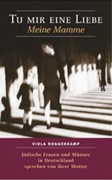 Tu mir eine Liebe - Meine Mamme: Jüdische Frauen und Männer in Deutschland sprechen von ihrer Mutter. Essay über nachgeborene Juden in Deutschland und ihr Erbe