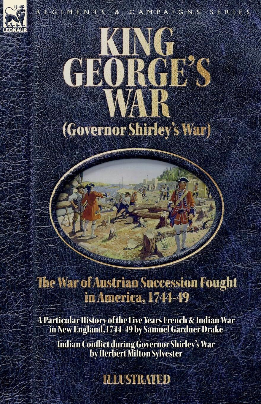 King George's War (Governor Shirley's War) - The War of Austrian Succession Fought in America, 1744-49