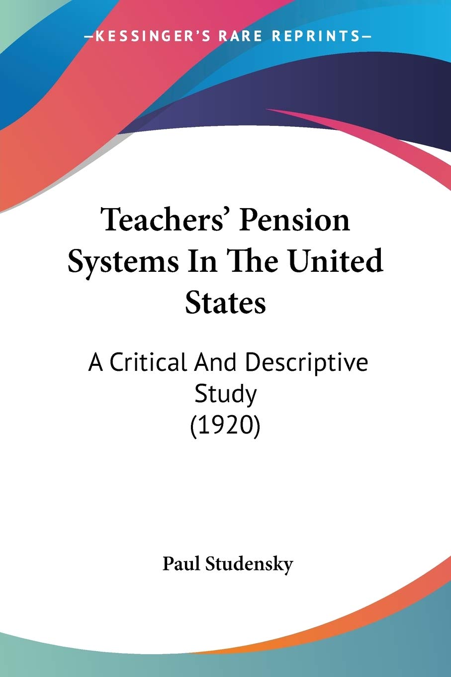 Teachers' Pension Systems In The United States: A Critical And Descriptive Study (1920)